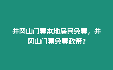 井岡山門票本地居民免票，井岡山門票免票政策？