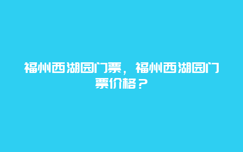 福州西湖園門票，福州西湖園門票價格？