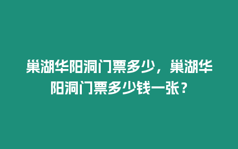 巢湖華陽洞門票多少，巢湖華陽洞門票多少錢一張？