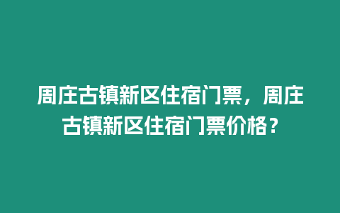 周莊古鎮(zhèn)新區(qū)住宿門票，周莊古鎮(zhèn)新區(qū)住宿門票價(jià)格？