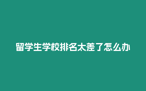 留學生學校排名太差了怎么辦