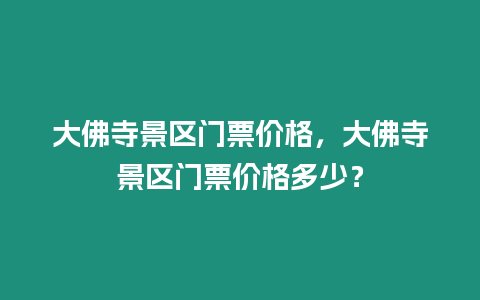 大佛寺景區門票價格，大佛寺景區門票價格多少？