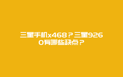 三星手機x468？三星9260有哪些缺點？