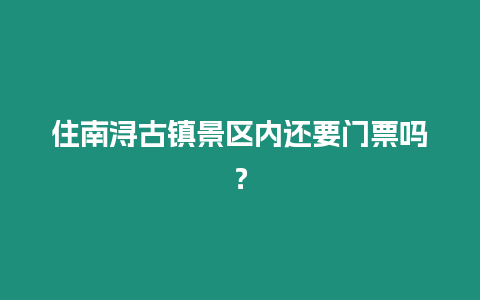 住南潯古鎮景區內還要門票嗎？