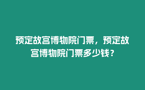 預定故宮博物院門票，預定故宮博物院門票多少錢？