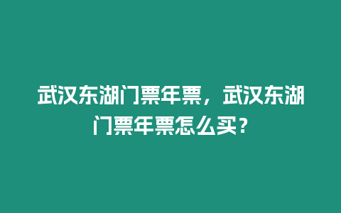 武漢東湖門票年票，武漢東湖門票年票怎么買？