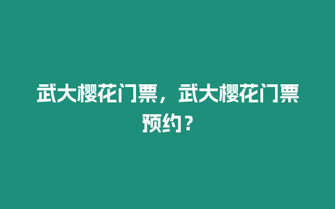 武大櫻花門票，武大櫻花門票預約？