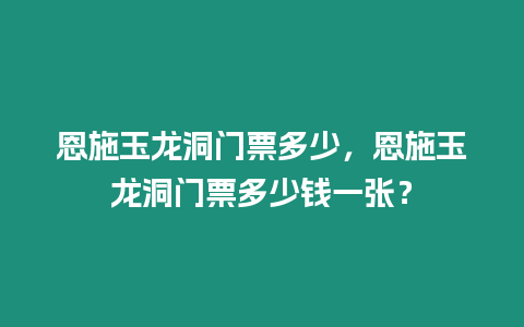 恩施玉龍洞門票多少，恩施玉龍洞門票多少錢一張？