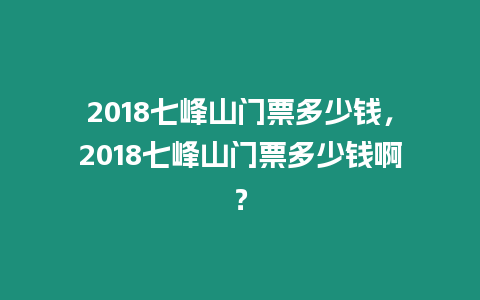 2018七峰山門(mén)票多少錢(qián)，2018七峰山門(mén)票多少錢(qián)啊？