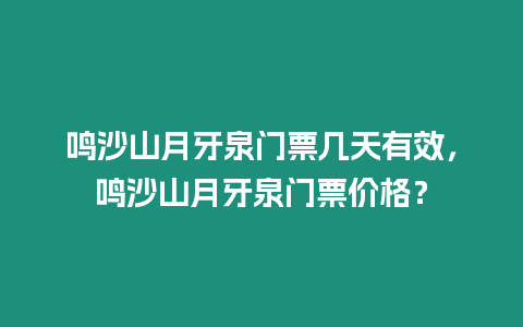 鳴沙山月牙泉門票幾天有效，鳴沙山月牙泉門票價(jià)格？