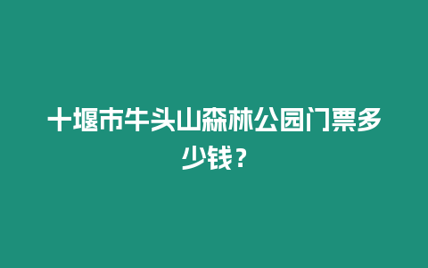 十堰市牛頭山森林公園門票多少錢？