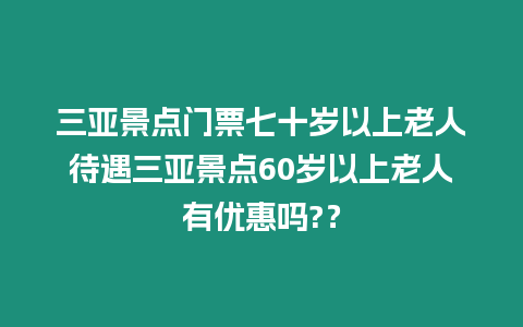 三亞景點(diǎn)門(mén)票七十歲以上老人待遇三亞景點(diǎn)60歲以上老人有優(yōu)惠嗎?？