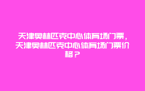 天津奧林匹克中心體育場門票，天津奧林匹克中心體育場門票價格？