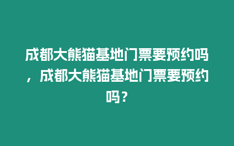 成都大熊貓基地門票要預約嗎，成都大熊貓基地門票要預約嗎？