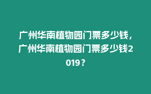 廣州華南植物園門票多少錢，廣州華南植物園門票多少錢2019？