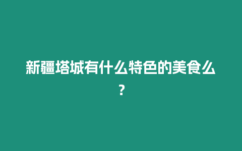 新疆塔城有什么特色的美食么？