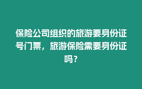 保險公司組織的旅游要身份證號門票，旅游保險需要身份證嗎？