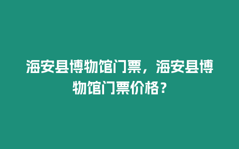 海安縣博物館門票，海安縣博物館門票價格？