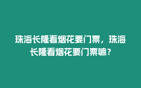 珠海長隆看煙花要門票，珠海長隆看煙花要門票嘛？