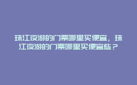 珠江夜游的門票哪里買便宜，珠江夜游的門票哪里買便宜些？