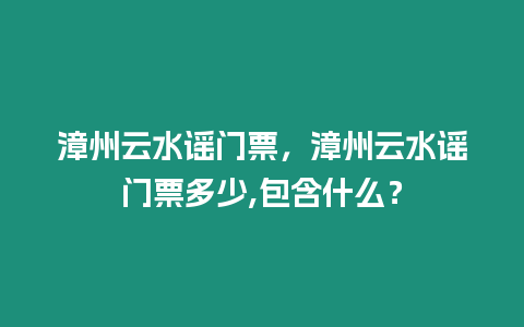 漳州云水謠門票，漳州云水謠門票多少,包含什么？