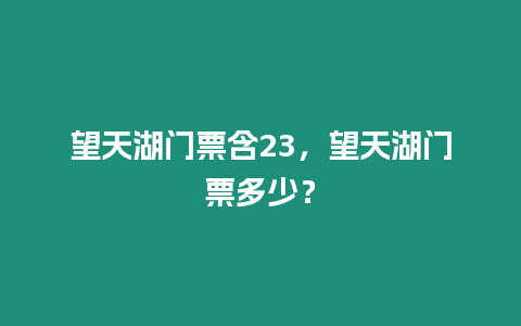 望天湖門票含23，望天湖門票多少？