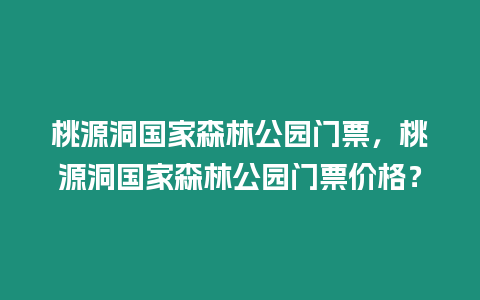 桃源洞國(guó)家森林公園門(mén)票，桃源洞國(guó)家森林公園門(mén)票價(jià)格？