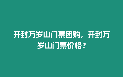 開封萬歲山門票團購，開封萬歲山門票價格？