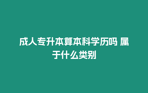 成人專升本算本科學歷嗎 屬于什么類別