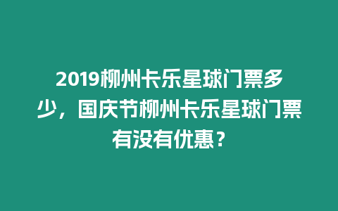 2019柳州卡樂星球門票多少，國慶節柳州卡樂星球門票有沒有優惠？