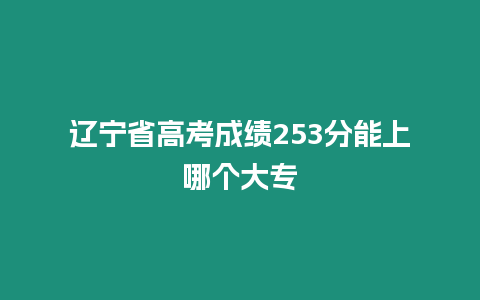 遼寧省高考成績253分能上哪個大專