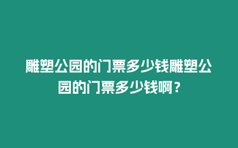 雕塑公園的門票多少錢雕塑公園的門票多少錢啊？