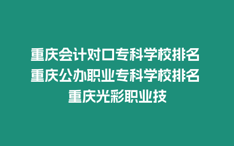 重慶會(huì)計(jì)對口專科學(xué)校排名 重慶公辦職業(yè)專科學(xué)校排名 重慶光彩職業(yè)技