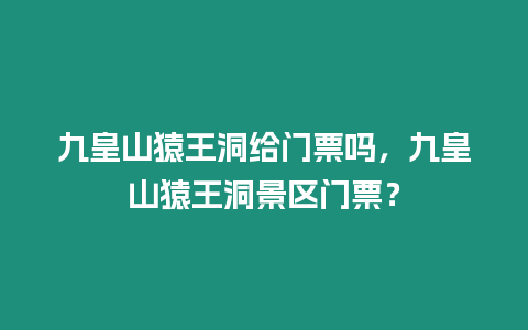 九皇山猿王洞給門(mén)票嗎，九皇山猿王洞景區(qū)門(mén)票？