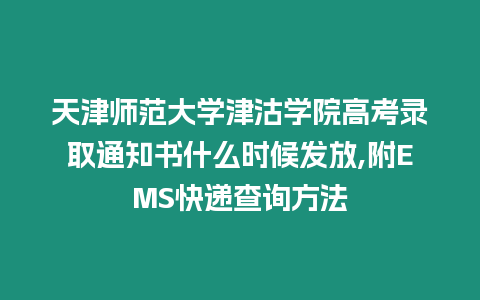 天津師范大學(xué)津沽學(xué)院高考錄取通知書什么時候發(fā)放,附EMS快遞查詢方法