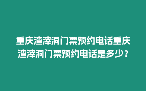 重慶渣滓洞門票預約電話重慶渣滓洞門票預約電話是多少？