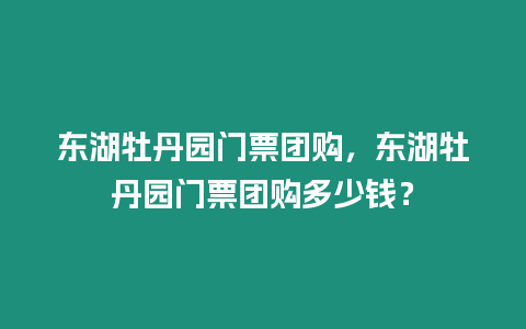 東湖牡丹園門票團購，東湖牡丹園門票團購多少錢？