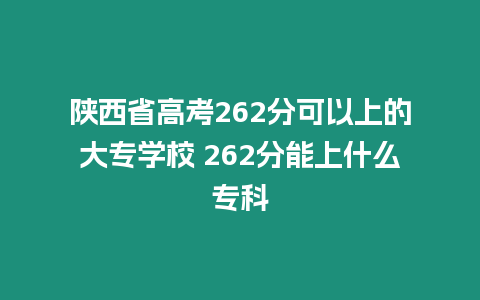 陜西省高考262分可以上的大專學(xué)校 262分能上什么?？? title=