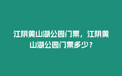 江陰黃山湖公園門票，江陰黃山湖公園門票多少？