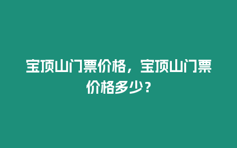 寶頂山門票價格，寶頂山門票價格多少？