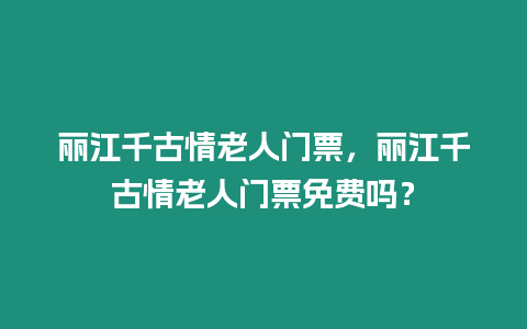 麗江千古情老人門票，麗江千古情老人門票免費嗎？