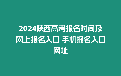 2024陜西高考報名時間及網上報名入口 手機報名入口網址