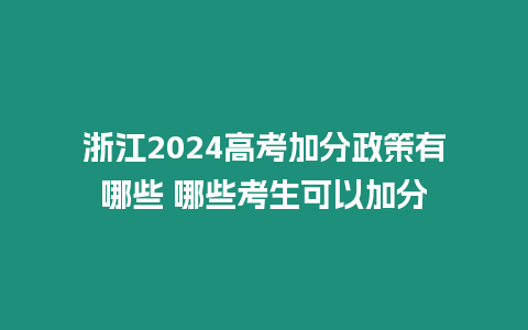 浙江2024高考加分政策有哪些 哪些考生可以加分