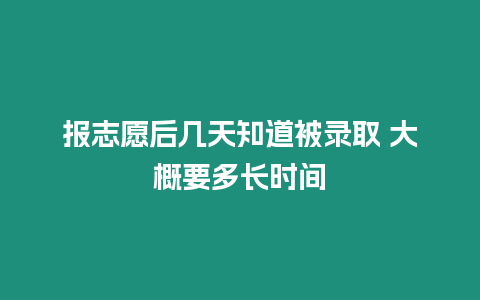 報(bào)志愿后幾天知道被錄取 大概要多長時(shí)間