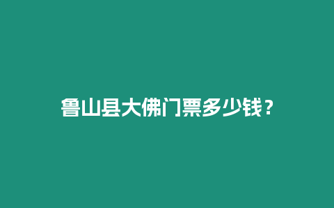 魯山縣大佛門票多少錢？