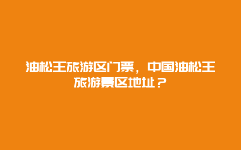 油松王旅游區門票，中國油松王旅游景區地址？