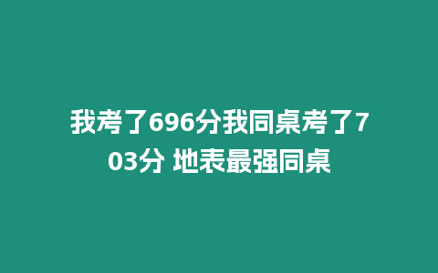 我考了696分我同桌考了703分 地表最強同桌