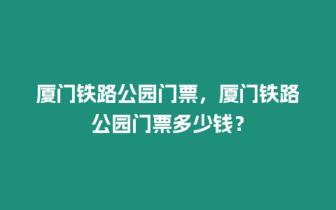 廈門鐵路公園門票，廈門鐵路公園門票多少錢？