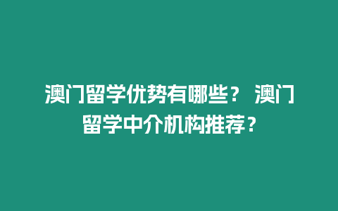 澳門留學(xué)優(yōu)勢有哪些？ 澳門留學(xué)中介機(jī)構(gòu)推薦？