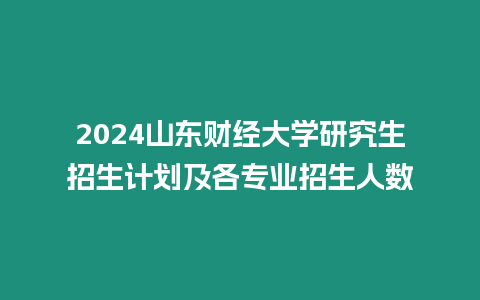 2024山東財經大學研究生招生計劃及各專業招生人數